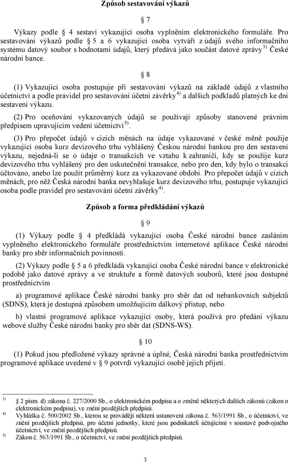 8 (1) Vykazující osoba postupuje při sestavování výkazů na základě údajů z vlastního účetnictví a podle pravidel pro sestavování účetní závěrky 4) a dalších podkladů platných ke dni sestavení výkazu.