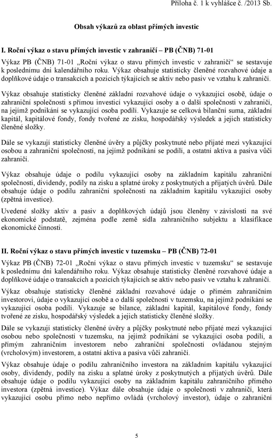 Výkaz obsahuje statisticky členěné rozvahové údaje a doplňkové údaje o transakcích a pozicích týkajících se aktiv nebo pasiv ve vztahu k zahraničí.