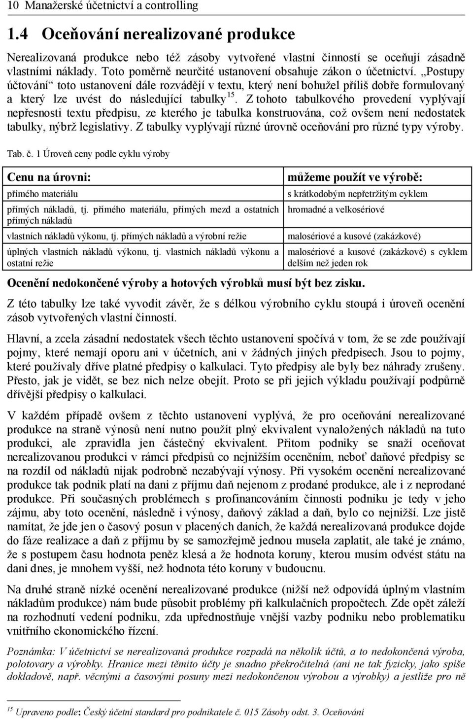 Postupy účtování toto ustanovení dále rozvádějí v textu, který není bohužel příliš dobře formulovaný a který lze uvést do následující tabulky 15.