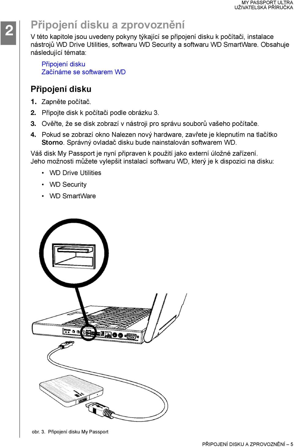 3. Ověřte, že se disk zobrazí v nástroji pro správu souborů vašeho počítače. 4. Pokud se zobrazí okno Nalezen nový hardware, zavřete je klepnutím na tlačítko Storno.