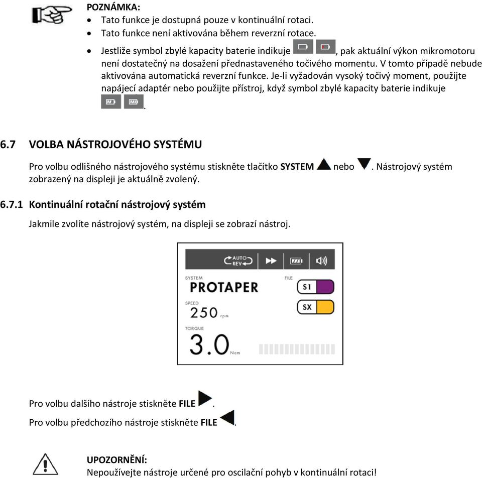 V tomto případě nebude aktivována automatická reverzní funkce. Je-li vyžadován vysoký točivý moment, použijte napájecí adaptér nebo použijte přístroj, když symbol zbylé kapacity baterie indikuje. 6.