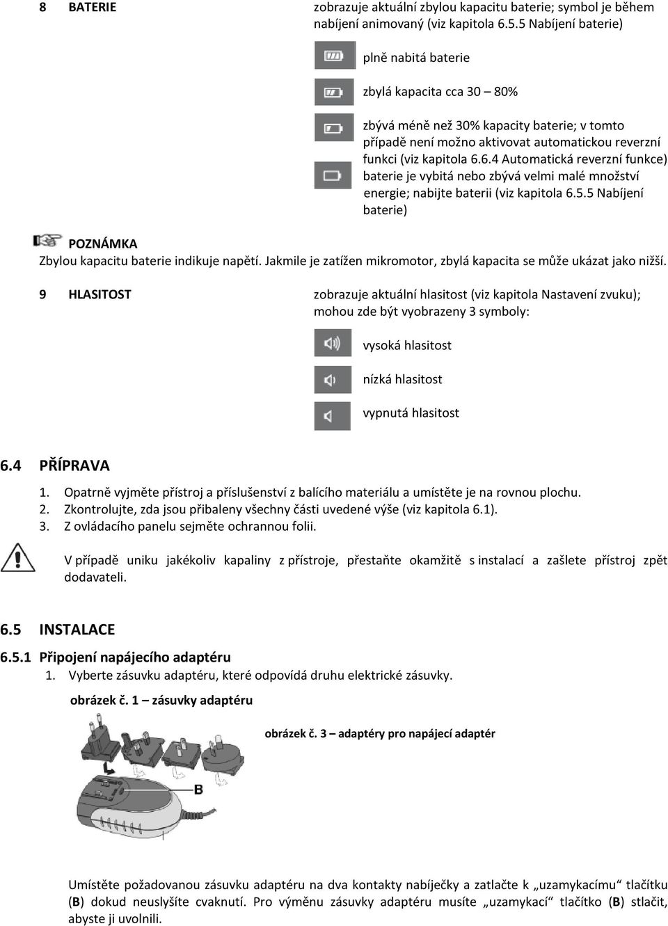 6.4 Automatická reverzní funkce) baterie je vybitá nebo zbývá velmi malé množství energie; nabijte baterii (viz kapitola 6.5.5 Nabíjení baterie) POZNÁMKA Zbylou kapacitu baterie indikuje napětí.