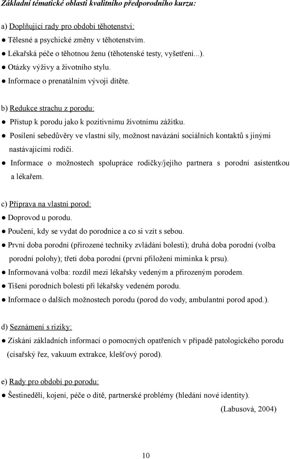 b) Redukce strachu z porodu: Přístup k porodu jako k pozitivnímu životnímu zážitku. Posílení sebedůvěry ve vlastní síly, možnost navázání sociálních kontaktů s jinými nastávajícími rodiči.