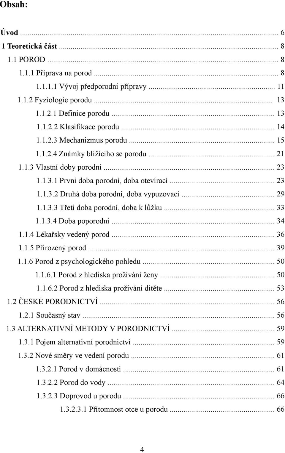 .. 29 1.1.3.3 Třetí doba porodní, doba k lůžku... 33 1.1.3.4 Doba poporodní... 34 1.1.4 Lékařsky vedený porod... 36 1.1.5 Přirozený porod... 39 1.1.6 Porod z psychologického pohledu... 50 1.1.6.1 Porod z hlediska prožívání ženy.