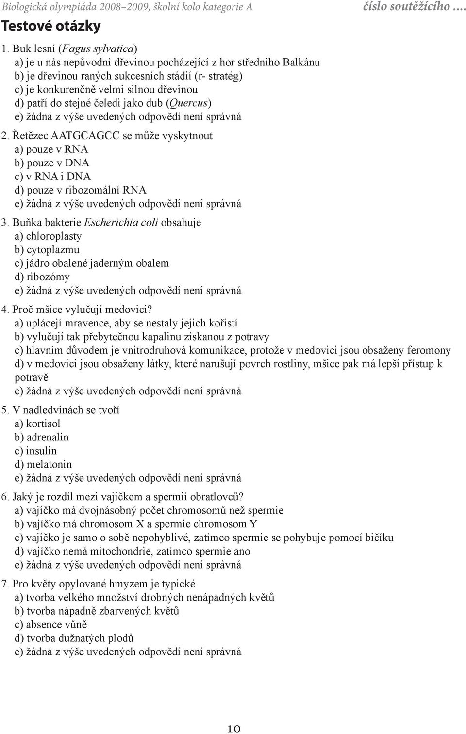 stejné čeledi jako dub (Quercus) 2. Řetězec AATGCAGCC se může vyskytnout a) pouze v RNA b) pouze v DNA c) v RNA i DNA d) pouze v ribozomální RNA 3.