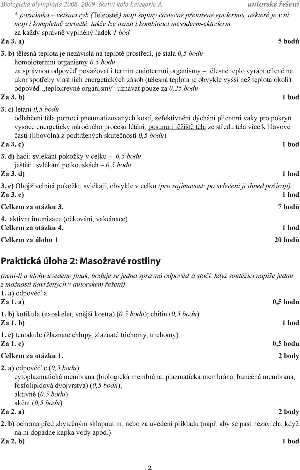 b) tělesná teplota je nezávislá na teplotě prostředí, je stálá 0,5 bodu homoiotermní organismy 0,5 bodu za správnou odpověď považovat i termín endotermní organismy tělesné teplo vyrábí cíleně na úkor