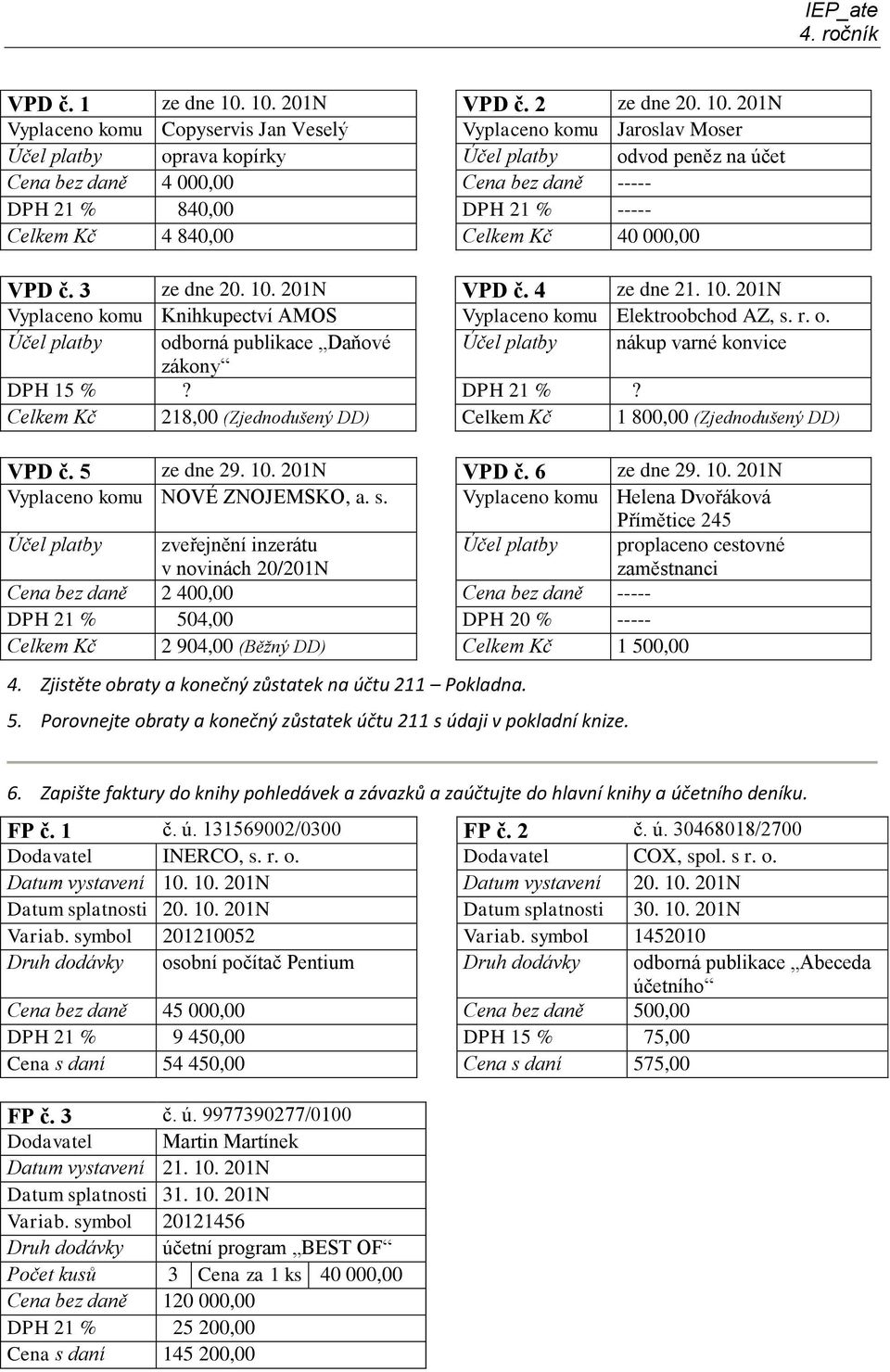 201N Vyplaceno komu Copyservis Jan Veselý Vyplaceno komu Jaroslav Moser Účel platby oprava kopírky Účel platby odvod peněz na účet Cena bez daně 4 000,00 Cena bez daně ----- DPH 21 % 840,00 DPH 21 %