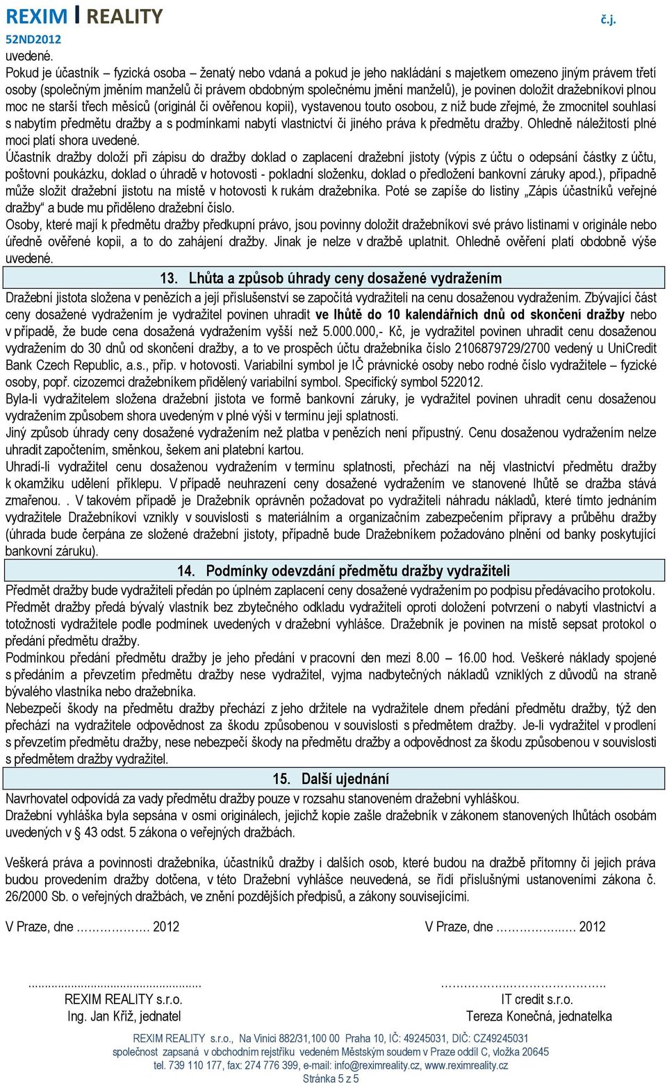 povinen doložit dražebníkovi plnou moc ne starší třech měsíců (originál či ověřenou kopii), vystavenou touto osobou, z níž bude zřejmé, že zmocnitel souhlasí s nabytím předmětu dražby a s podmínkami