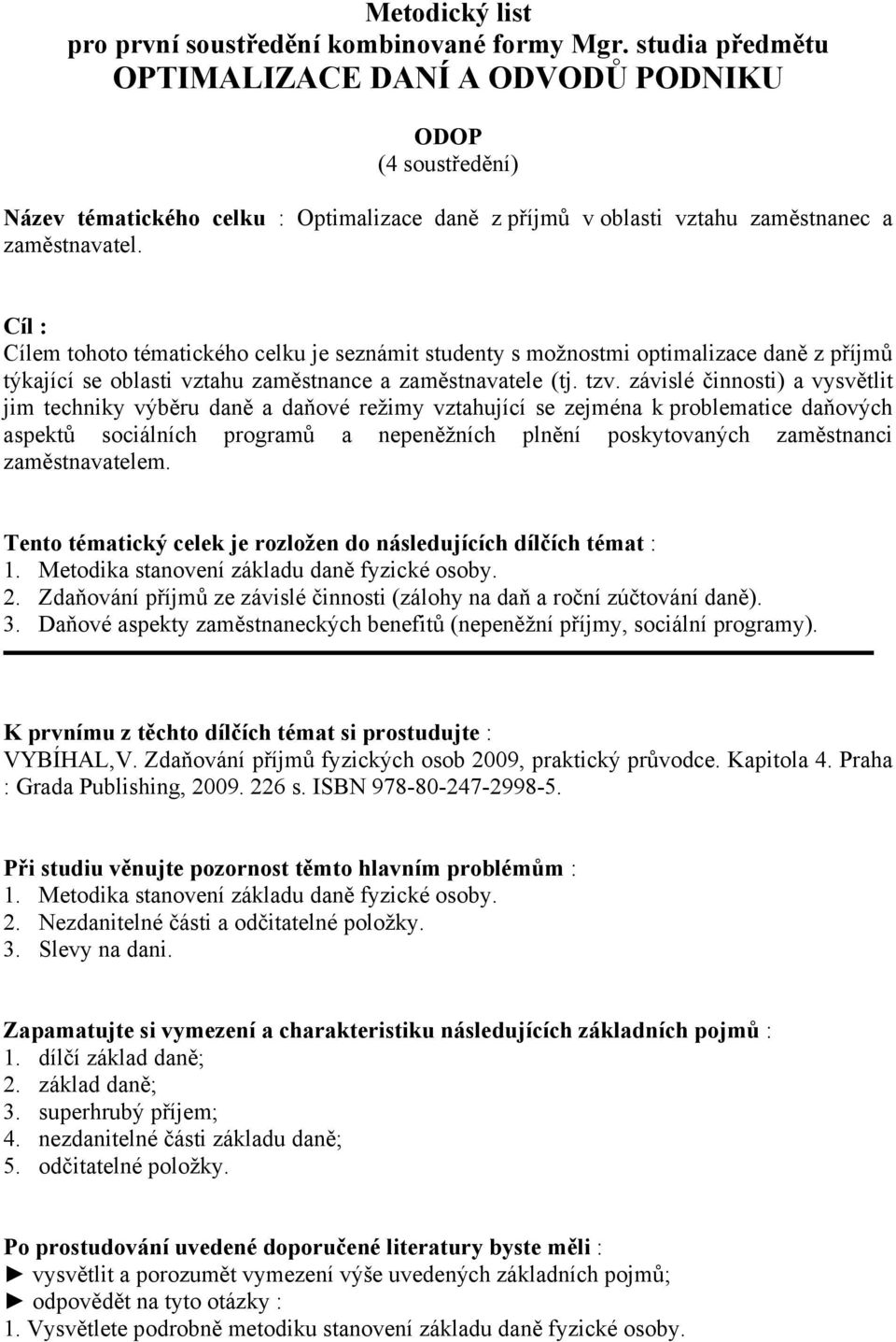 Cíl : Cílem tohoto tématického celku je seznámit studenty s možnostmi optimalizace daně z příjmů týkající se oblasti vztahu zaměstnance a zaměstnavatele (tj. tzv.