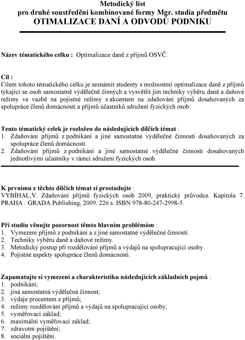 vazbě na pojistné režimy s akcentem na zdaňování příjmů dosahovaných za spolupráce členů domácnosti a příjmů účastníků sdružení fyzických osob.