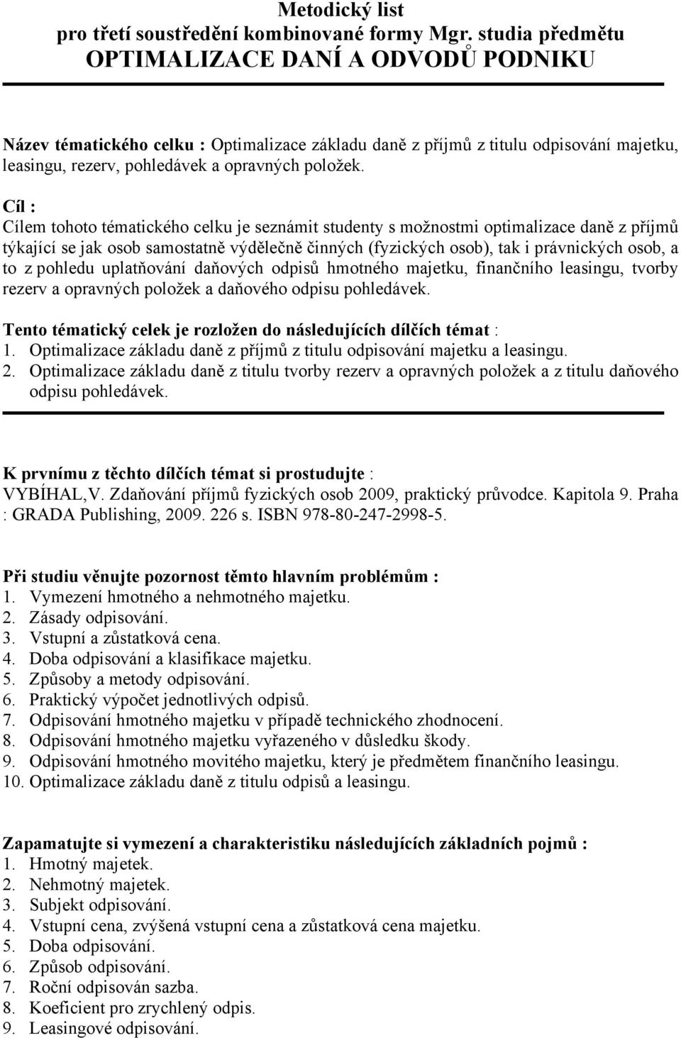 Cíl : Cílem tohoto tématického celku je seznámit studenty s možnostmi optimalizace daně z příjmů týkající se jak osob samostatně výdělečně činných (fyzických osob), tak i právnických osob, a to z