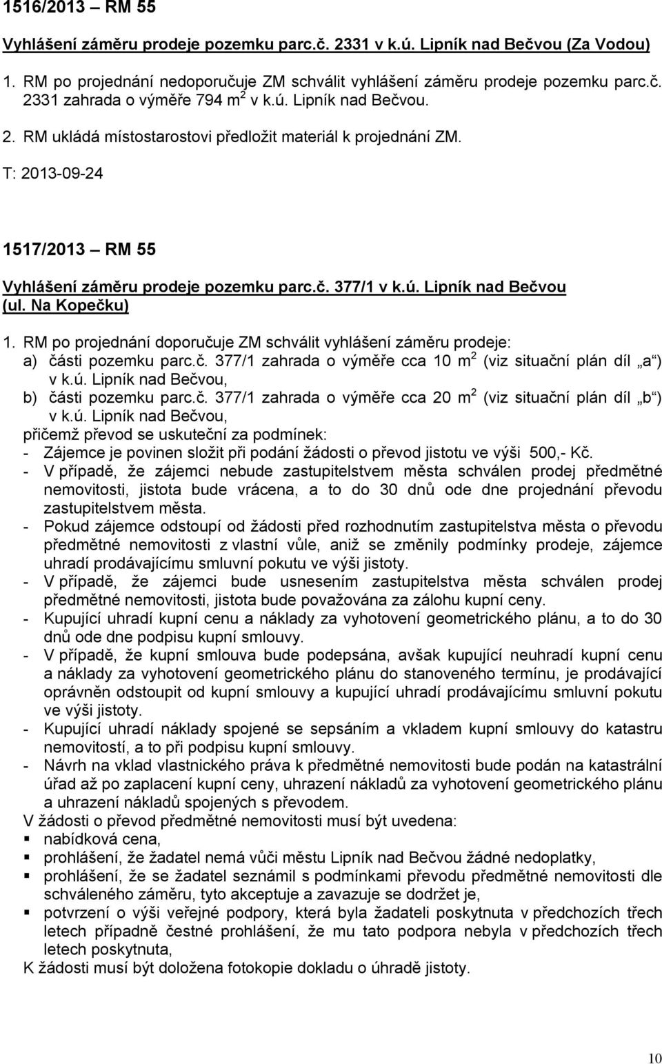 RM po projednání doporučuje ZM schválit vyhlášení záměru prodeje: a) části pozemku parc.č. 377/1 zahrada o výměře cca 10 m 2 (viz situační plán díl a ) v k.ú. Lipník nad Bečvou, b) části pozemku parc.