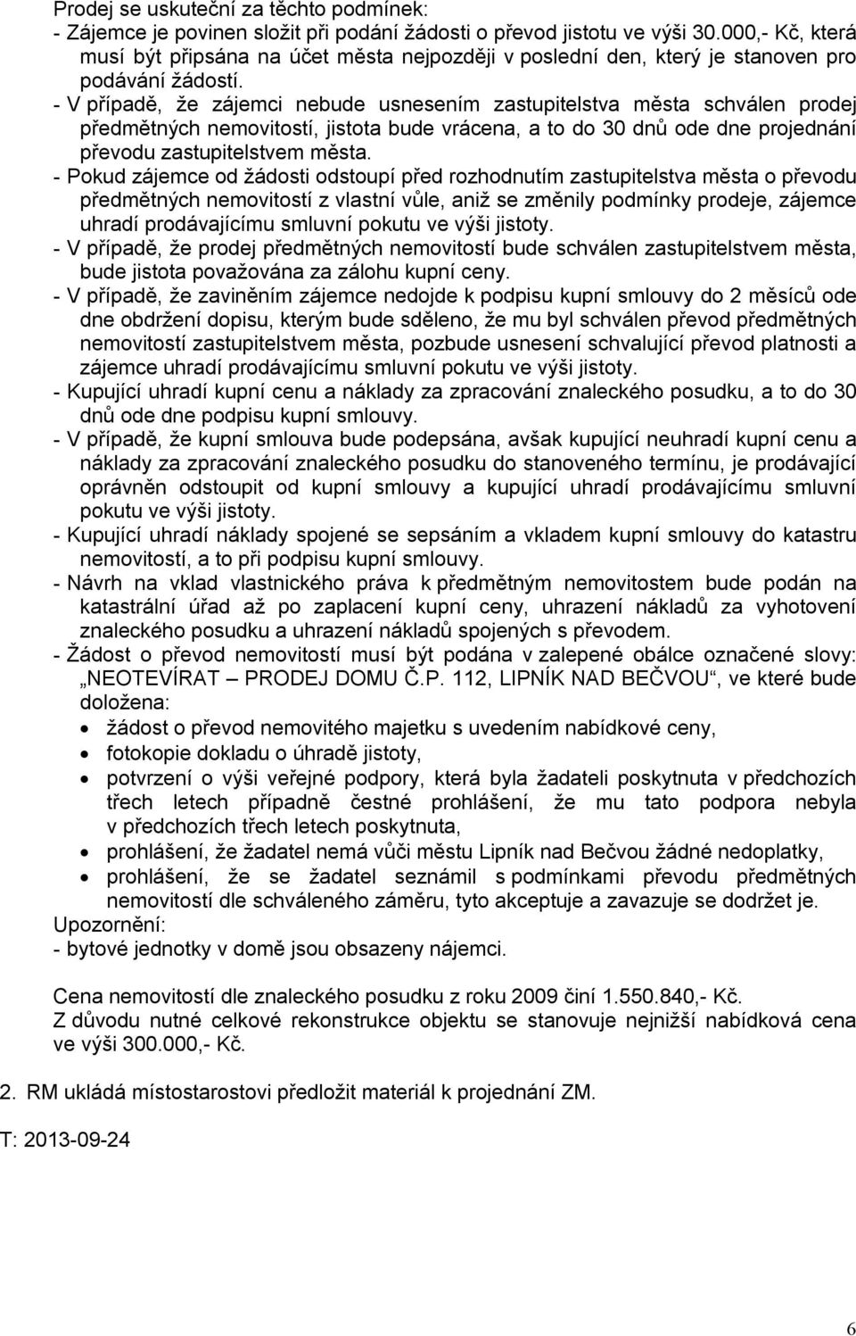 - V případě, že zájemci nebude usnesením zastupitelstva města schválen prodej předmětných nemovitostí, jistota bude vrácena, a to do 30 dnů ode dne projednání převodu zastupitelstvem města.