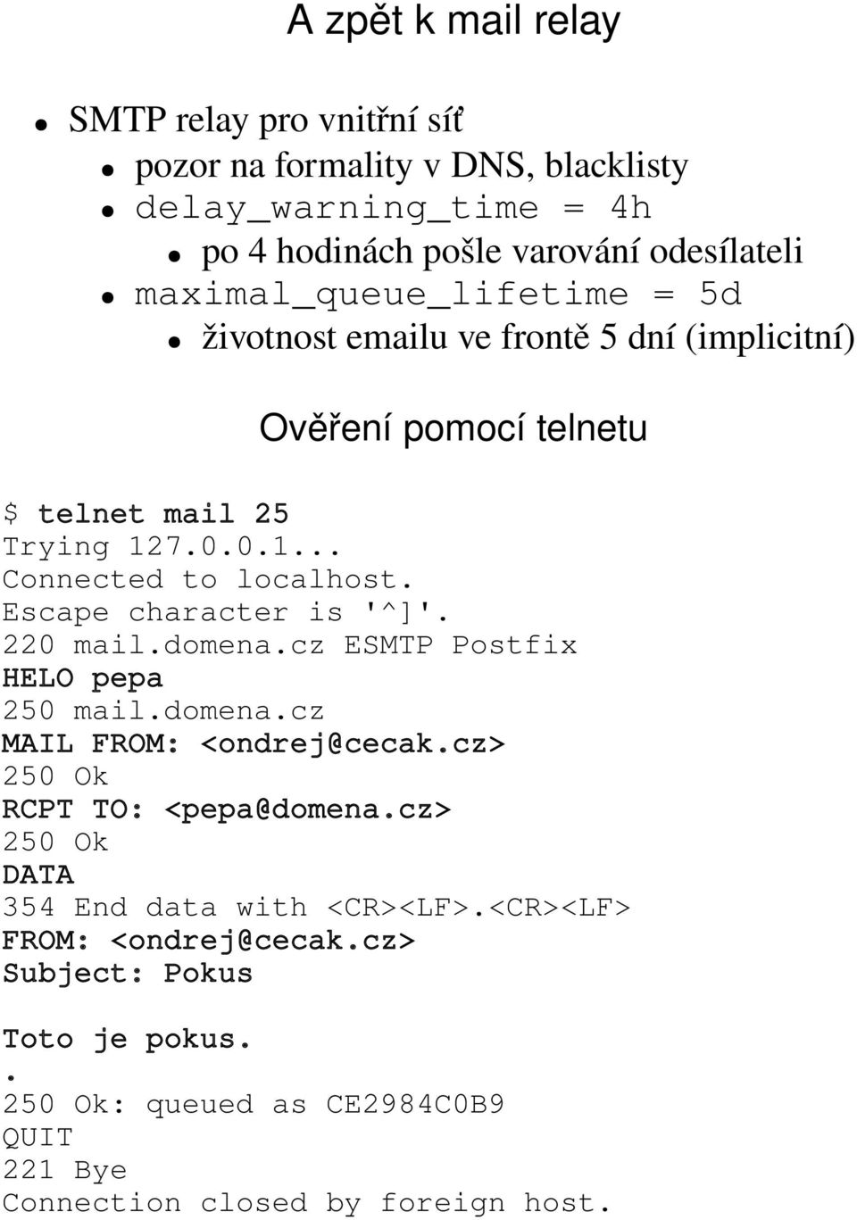 Escape character is '^]'. 220 mail.domena.cz ESMTP Postfix HELO pepa 250 mail.domena.cz MAIL FROM: <ondrej@cecak.cz> 250 Ok RCPT TO: <pepa@domena.