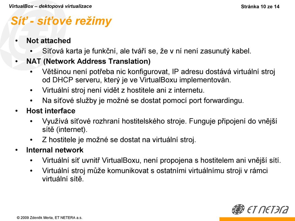 Virtuální stroj není vidět z hostitele ani z internetu. Na síťové služby je možné se dostat pomocí port forwardingu. Host interface Využívá síťové rozhraní hostitelského stroje.