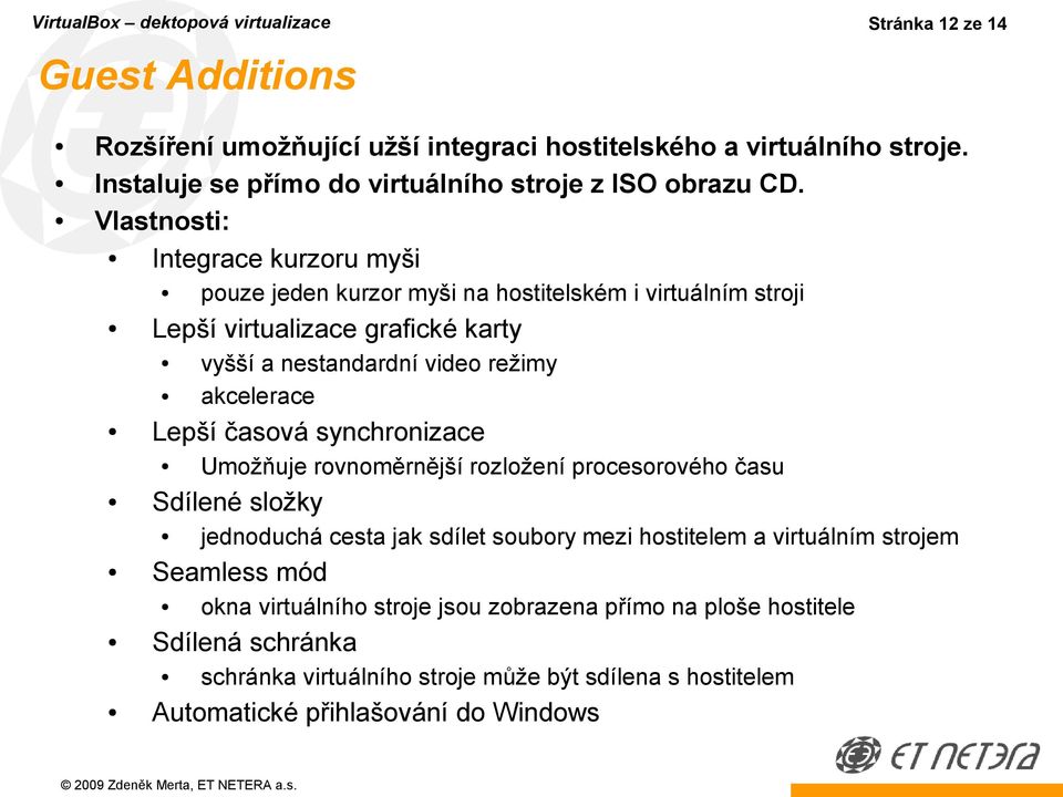 Vlastnosti: Integrace kurzoru myši pouze jeden kurzor myši na hostitelském i virtuálním stroji Lepší virtualizace grafické karty vyšší a nestandardní video režimy akcelerace Lepší