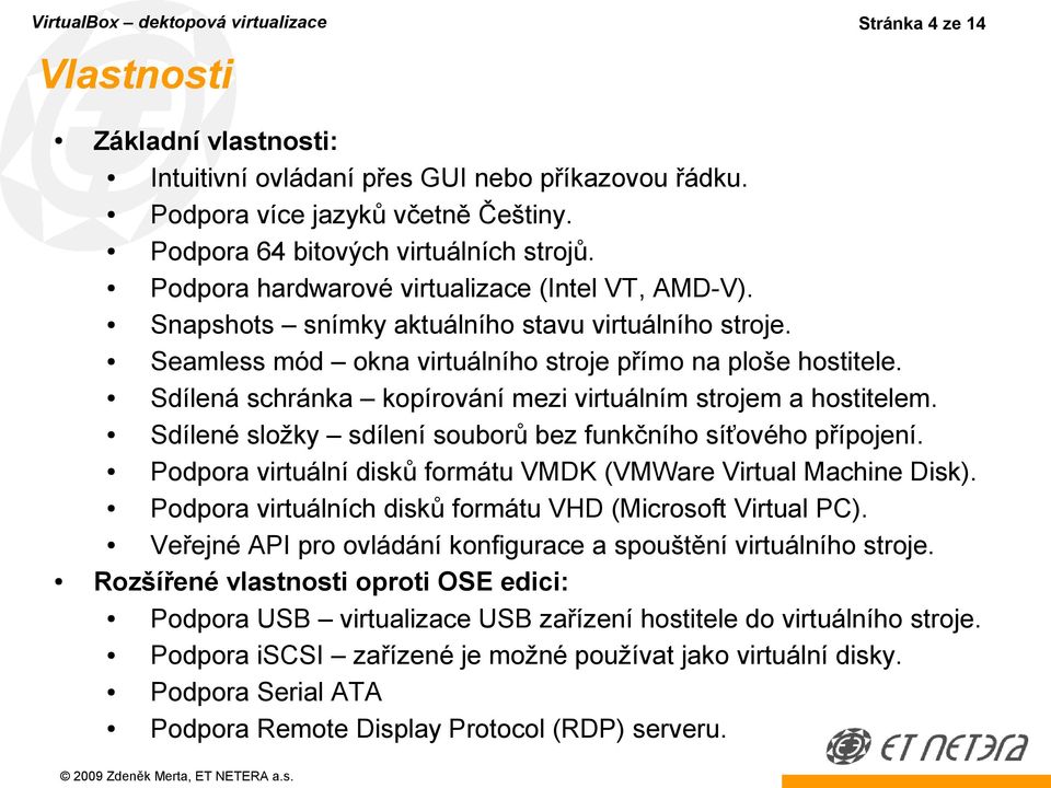 Seamless mód okna virtuálního stroje přímo na ploše hostitele. Sdílená schránka kopírování mezi virtuálním strojem a hostitelem. Sdílené složky sdílení souborů bez funkčního síťového přípojení.