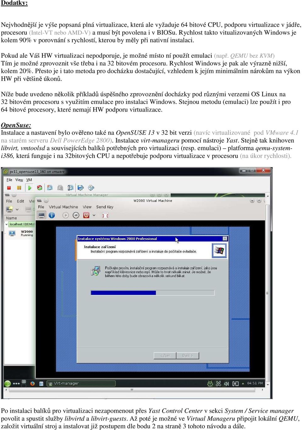QEMU bez KVM) Tím je možné zprovoznit vše třeba i na 32 bitovém procesoru. Rychlost Windows je pak ale výrazně nižší, kolem 20%.