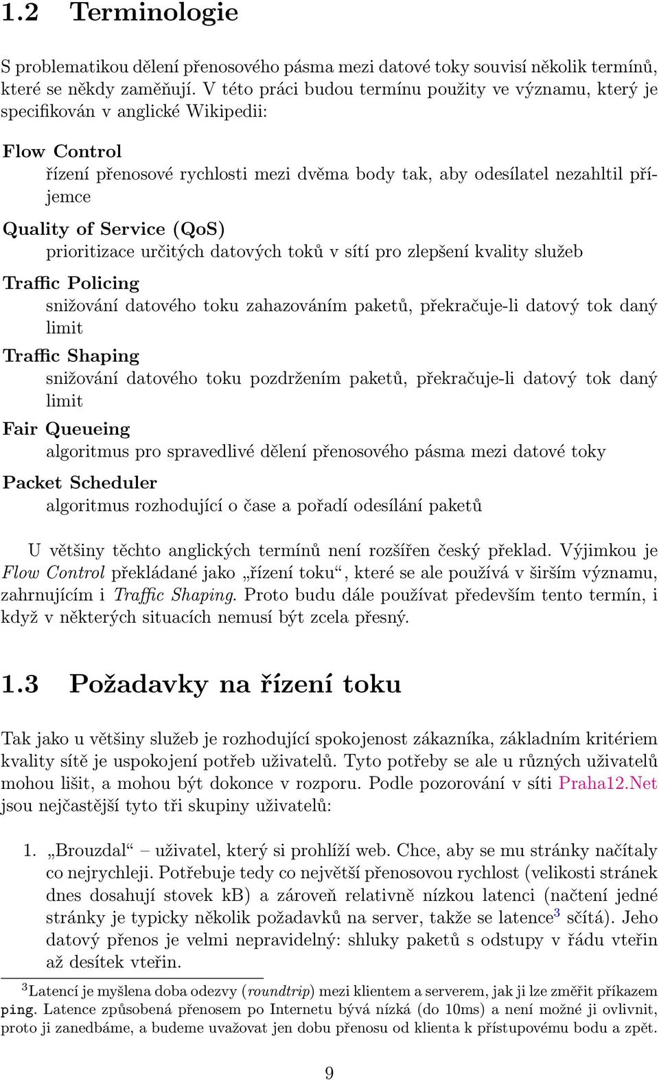 Service (QoS) prioritizace určitých datových toků v sítí pro zlepšení kvality služeb Traffic Policing snižování datového toku zahazováním paketů, překračuje-li datový tok daný limit Traffic Shaping