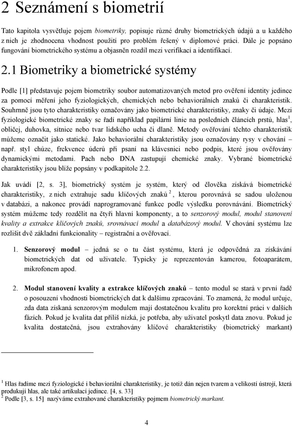 1 Biometriky a biometrické systémy Podle [1] představuje pojem biometriky soubor automatizovaných metod pro ověření identity jedince za pomocí měření jeho fyziologických, chemických nebo