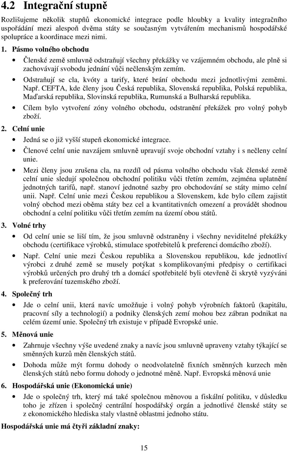 Odstraňují se cla, kvóty a tarify, které brání obchodu mezi jednotlivými zeměmi. Např.