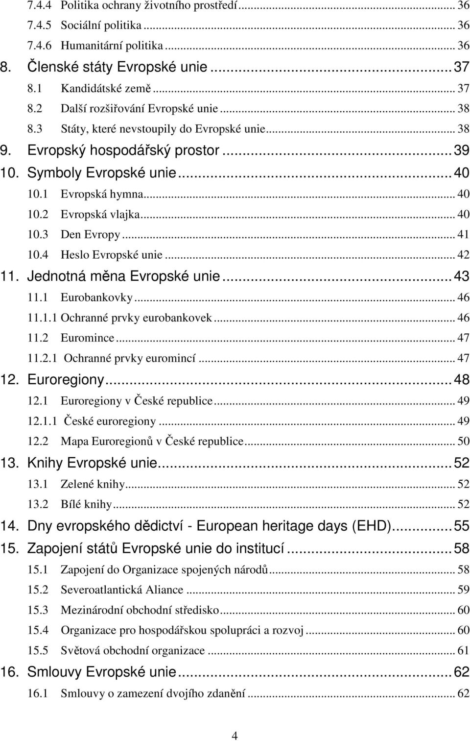 2 Evropská vlajka... 40 10.3 Den Evropy... 41 10.4 Heslo Evropské unie... 42 11. Jednotná měna Evropské unie...43 11.1 Eurobankovky... 46 11.1.1 Ochranné prvky eurobankovek... 46 11.2 Euromince.