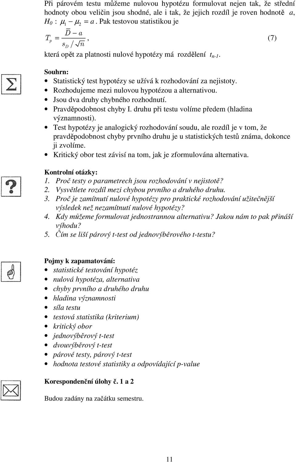 Rozhodujeme mez ulovou hypotézou a alteratvou. Jsou dva druhy chybého rozhodutí. Pravděpodobost chyby I. druhu př testu volíme předem (hlada výzamost).