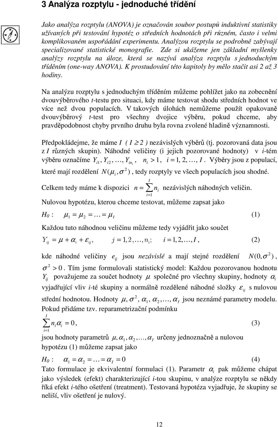Zde s ukážeme je základí myšleky aalýzy rozptylu a úloze, která se azývá aalýza rozptylu s jedoduchým tříděím (oe-way ANOVA). K prostudováí této kaptoly by mělo stačt as až 3 hody.