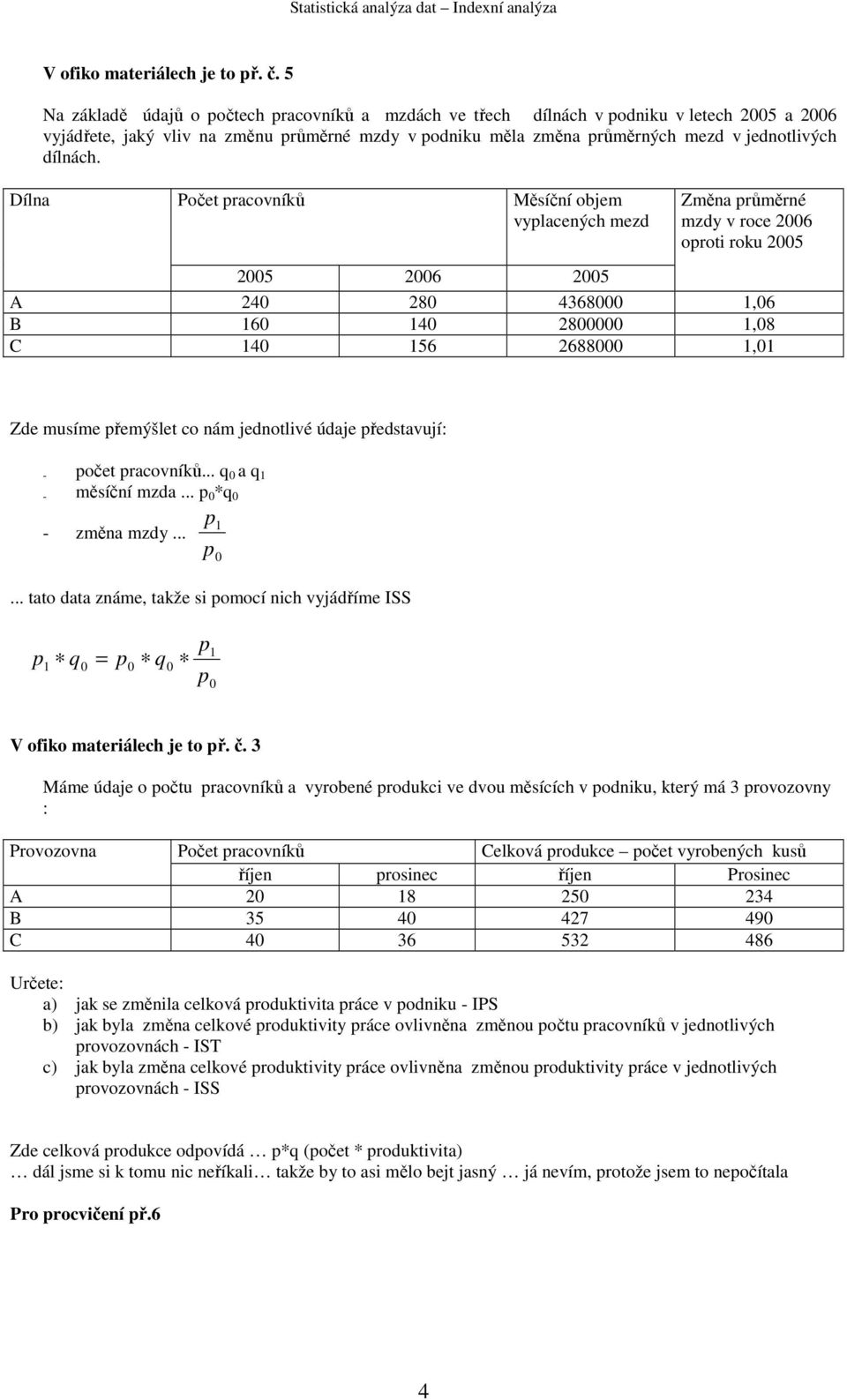 Dílna Počet raovníků Měsíční objem vlaenýh mezd Změna růměrné mzd v roe 6 oroti roku 5 5 6 5 A 4 8 468,6 B 6 4 8,8 C 4 56 688, Zde musíme řemýšlet o nám jednotlivé údaje ředstavují: - očet raovníků.