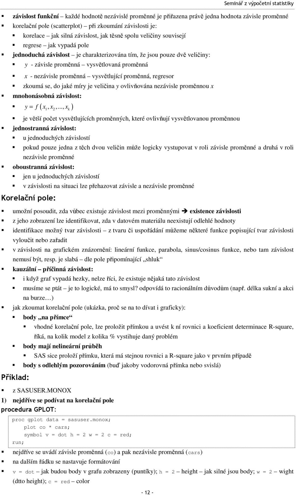 nezávisle proměnná vysvělující proměnná, regresor zkoumá se, do jaké míry je veličina y ovlivňována nezávisle proměnnou x mnohonásobná závislos: y = f ( x x x ),,.