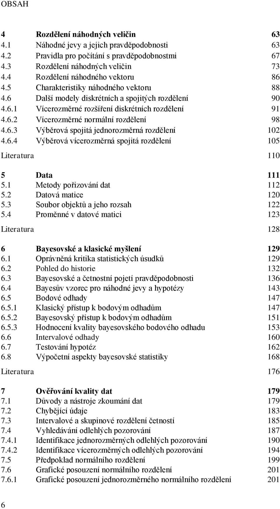 6.4 Výběrová vícerozměrná spojitá rozdělení 105 Literatura 110 5 Data 111 5.1 Metody pořizování dat 112 5.2 Datová matice 120 5.3 Soubor objektů a jeho rozsah 122 5.