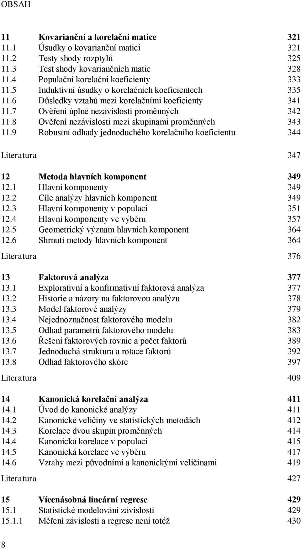 8 Ověření nezávislosti mezi skupinami proměnných 343 11.9 Robustní odhady jednoduchého korelačního koeficientu 344 Literatura 347 12 Metoda hlavních komponent 349 12.1 Hlavní komponenty 349 12.