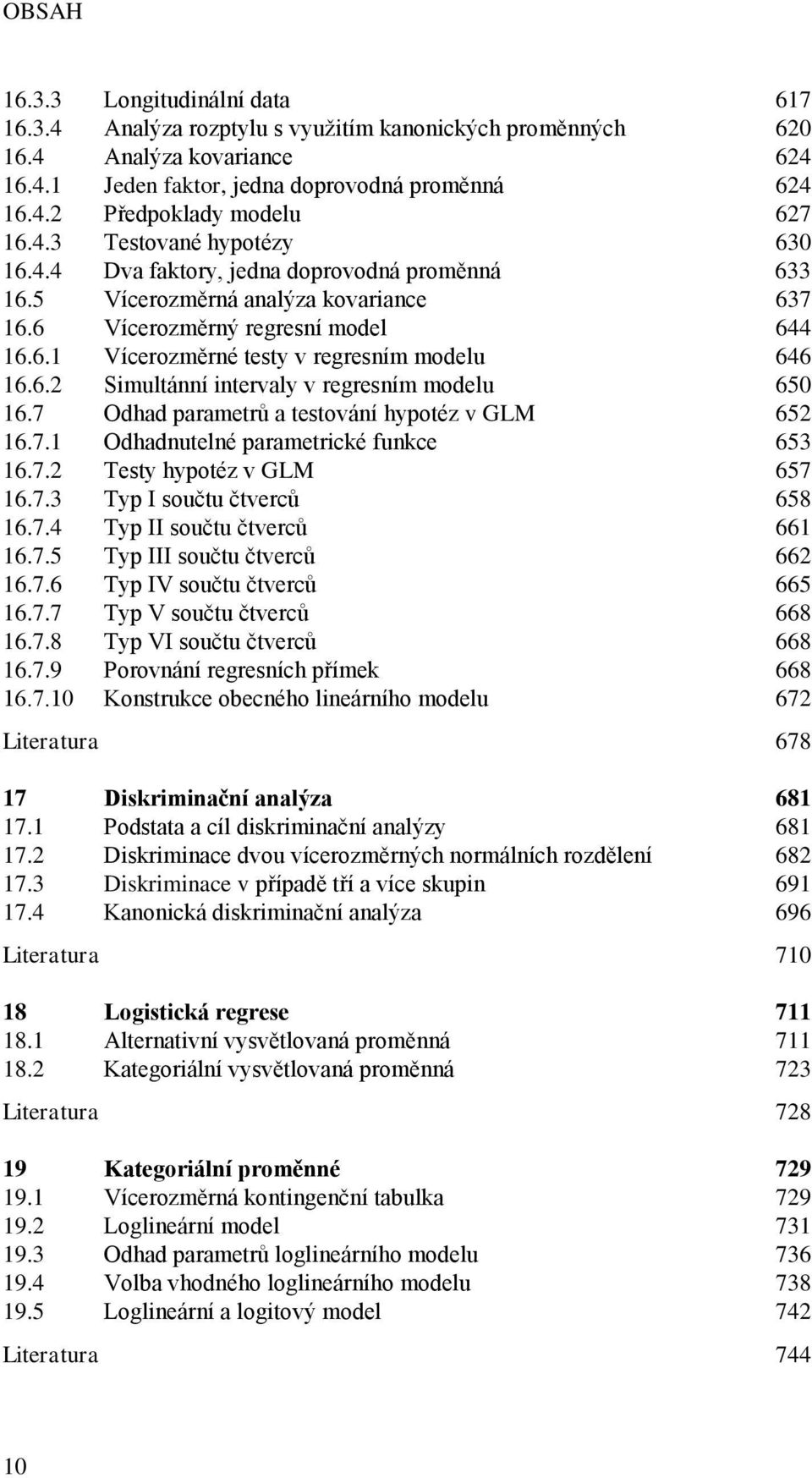 6.2 Simultánní intervaly v regresním modelu 650 16.7 Odhad parametrů a testování hypotéz v GLM 652 16.7.1 Odhadnutelné parametrické funkce 653 16.7.2 Testy hypotéz v GLM 657 16.7.3 Typ I součtu čtverců 658 16.