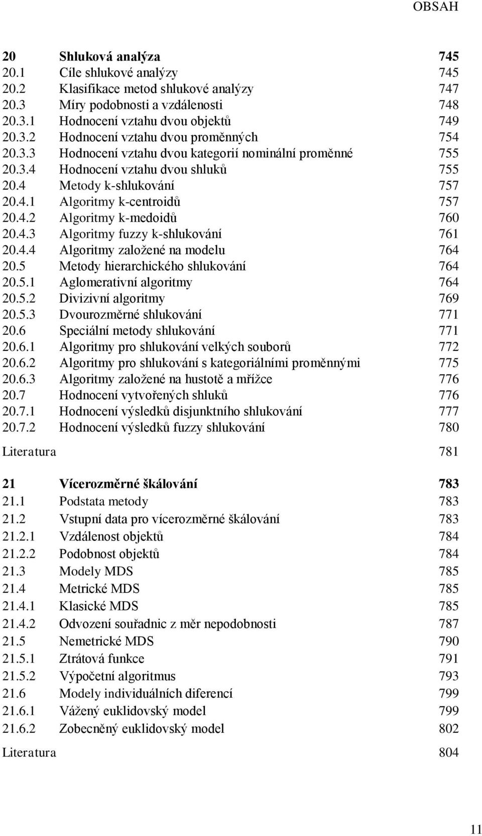 4.4 Algoritmy založené na modelu 764 20.5 Metody hierarchického shlukování 764 20.5.1 Aglomerativní algoritmy 764 20.5.2 Divizivní algoritmy 769 20.5.3 Dvourozměrné shlukování 771 20.