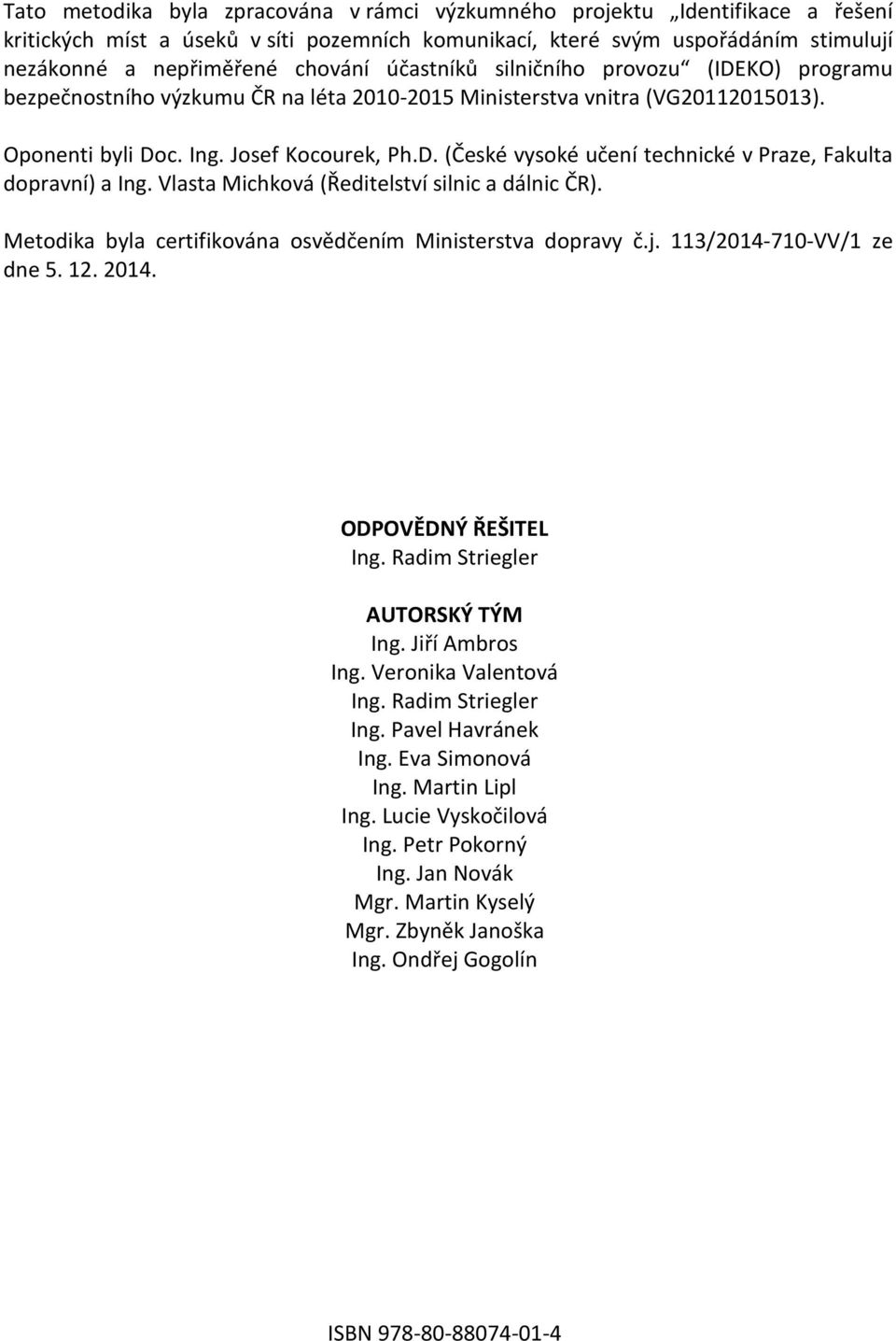 Vlasta Michková (Ředitelství silnic a dálnic ČR). Metodika byla certifikována osvědčením Ministerstva dopravy č.j. 113/2014-710-VV/1 ze dne 5. 12. 2014. ODPOVĚDNÝ ŘEŠITEL Ing.