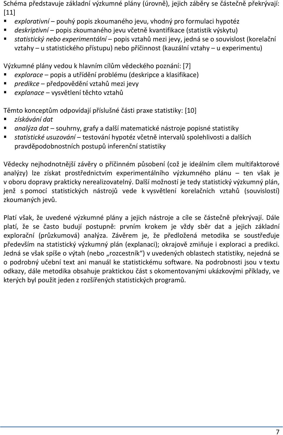 u experimentu) Výzkumné plány vedou k hlavním cílům vědeckého poznání: [7] explorace popis a utřídění problému (deskripce a klasifikace) predikce předpovědění vztahů mezi jevy explanace vysvětlení