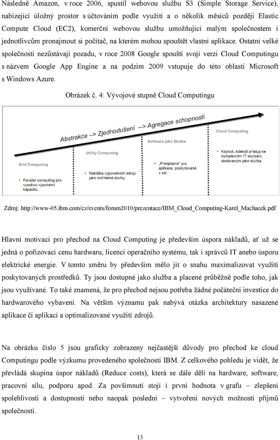 Ostatní velké společnosti nezůstávají pozadu, v roce 2008 Google spouští svojí verzi Cloud Computingu s názvem Google App Engine a na podzim 2009 vstupuje do této oblasti Microsoft s Windows Azure.