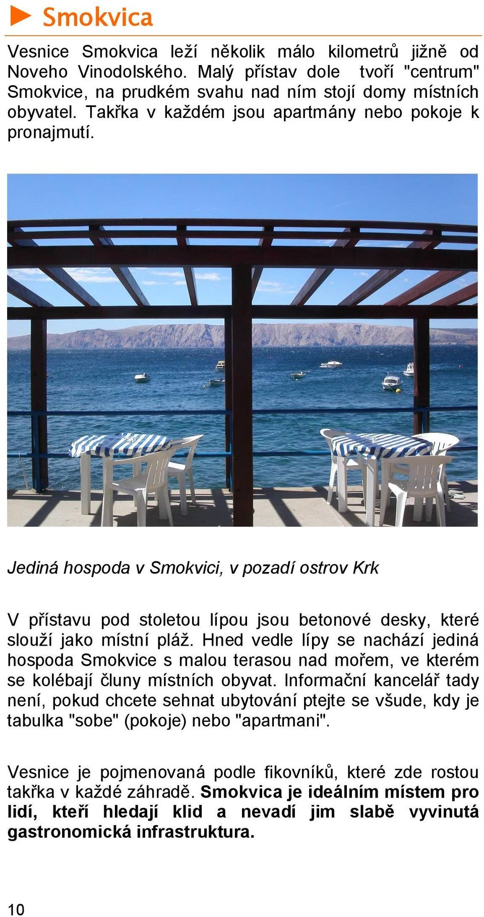 Hned vedle lípy se nachází jediná hospoda Smokvice s malou terasou nad mořem, ve kterém se kolébají čluny místních obyvat.