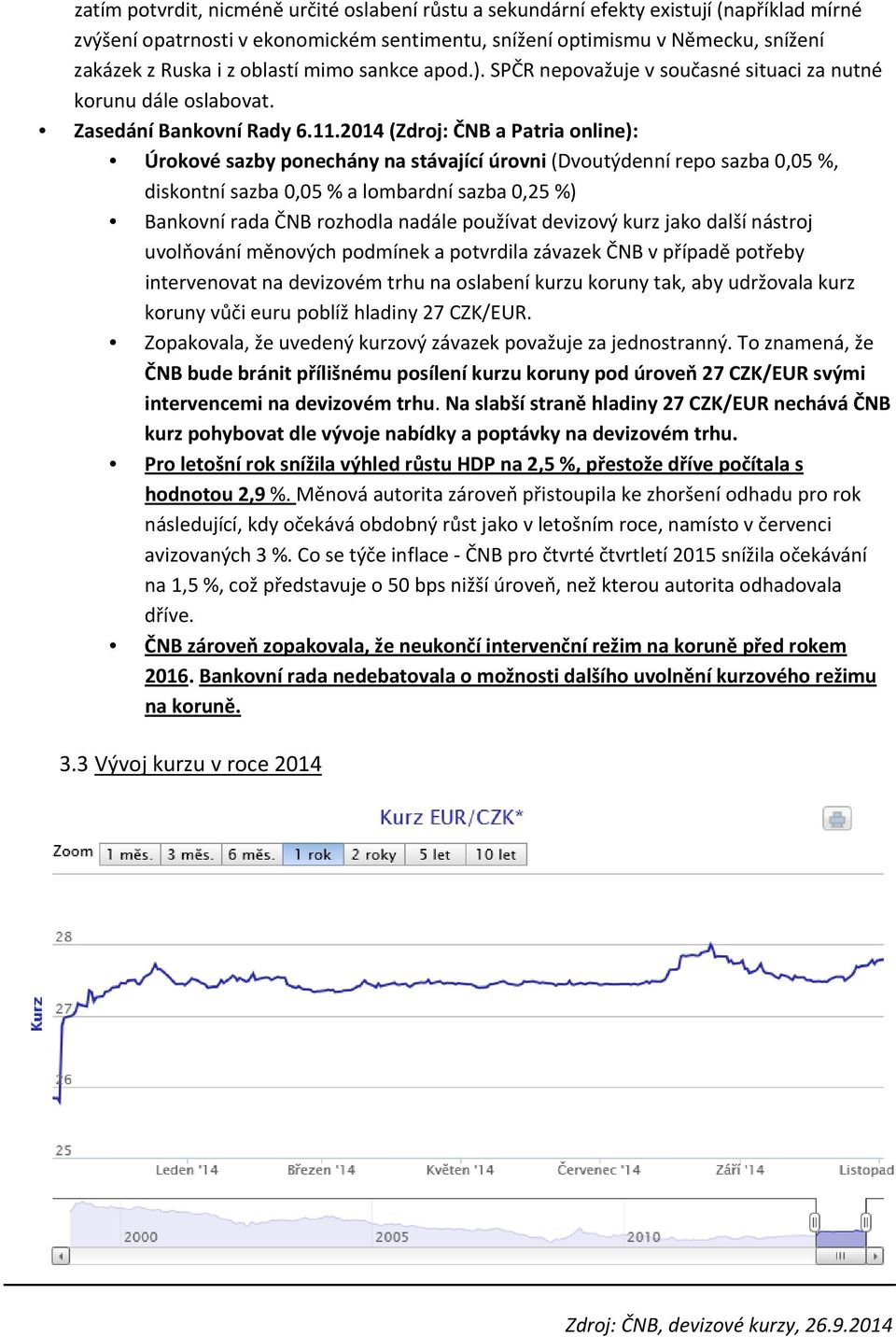 2014 (Zdroj: ČNB a Patria online): Úrokové sazby ponechány na stávající úrovni (Dvoutýdenní repo sazba 0,05 %, diskontní sazba 0,05 % a lombardní sazba 0,25 %) Bankovní rada ČNB rozhodla nadále