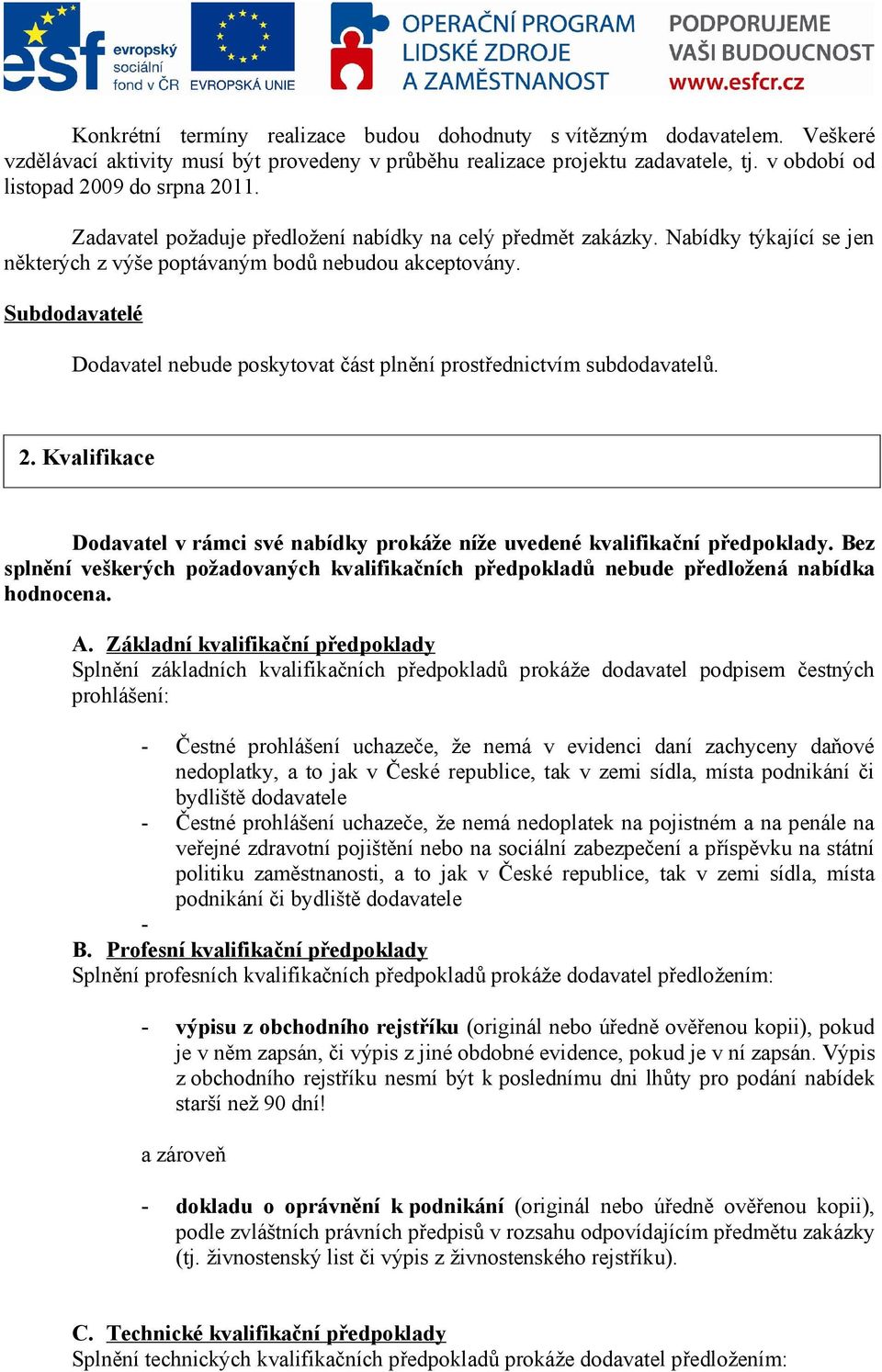 Subdodavatelé Dodavatel nebude poskytovat část plnění prostřednictvím subdodavatelů. 2. Kvalifikace Dodavatel v rámci své nabídky prokáže níže uvedené kvalifikační předpoklady.