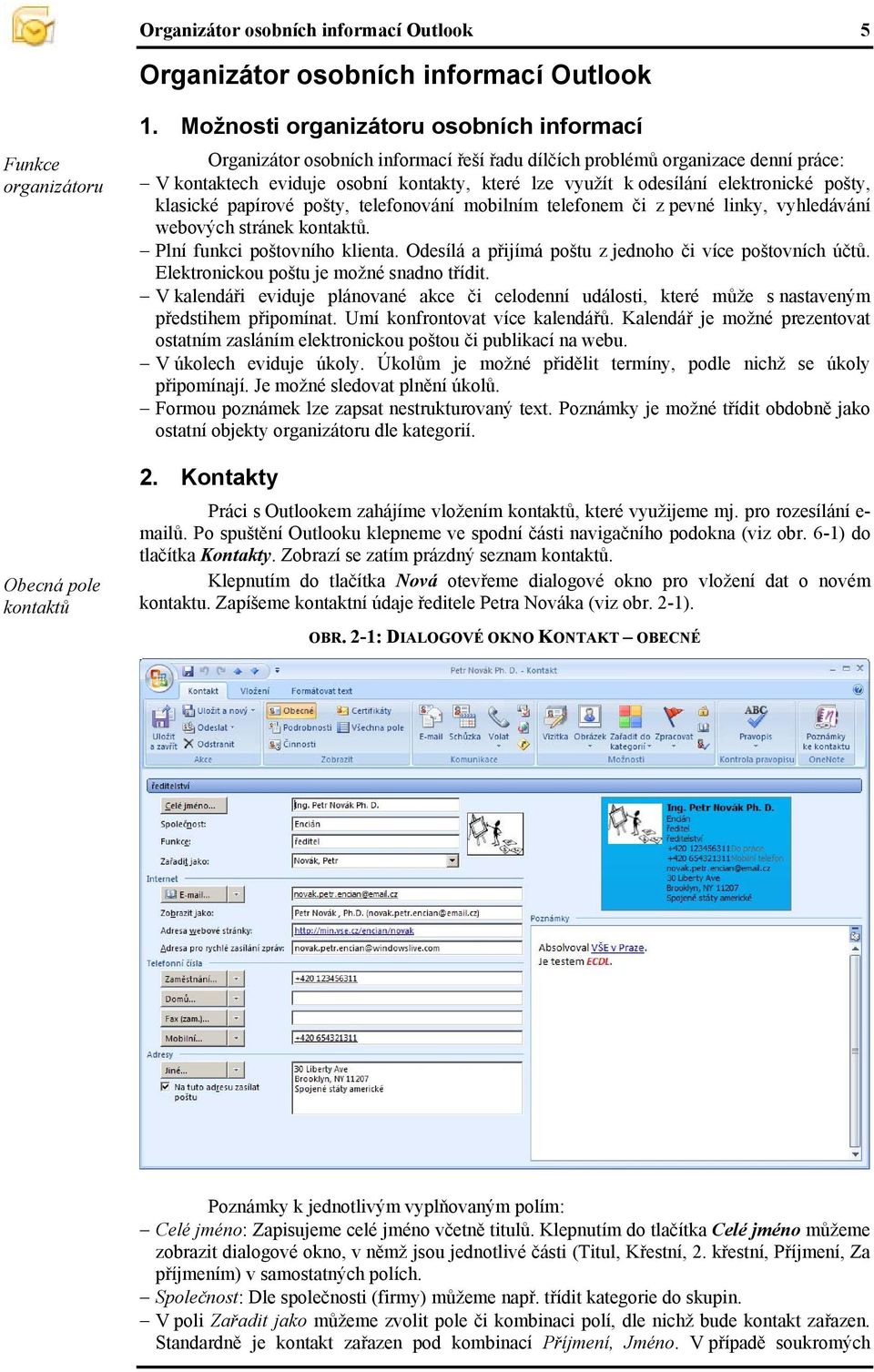 elektronické pošty, klasické papírové pošty, telefonování mobilním telefonem či z pevné linky, vyhledávání webových stránek kontaktů. Plní funkci poštovního klienta.