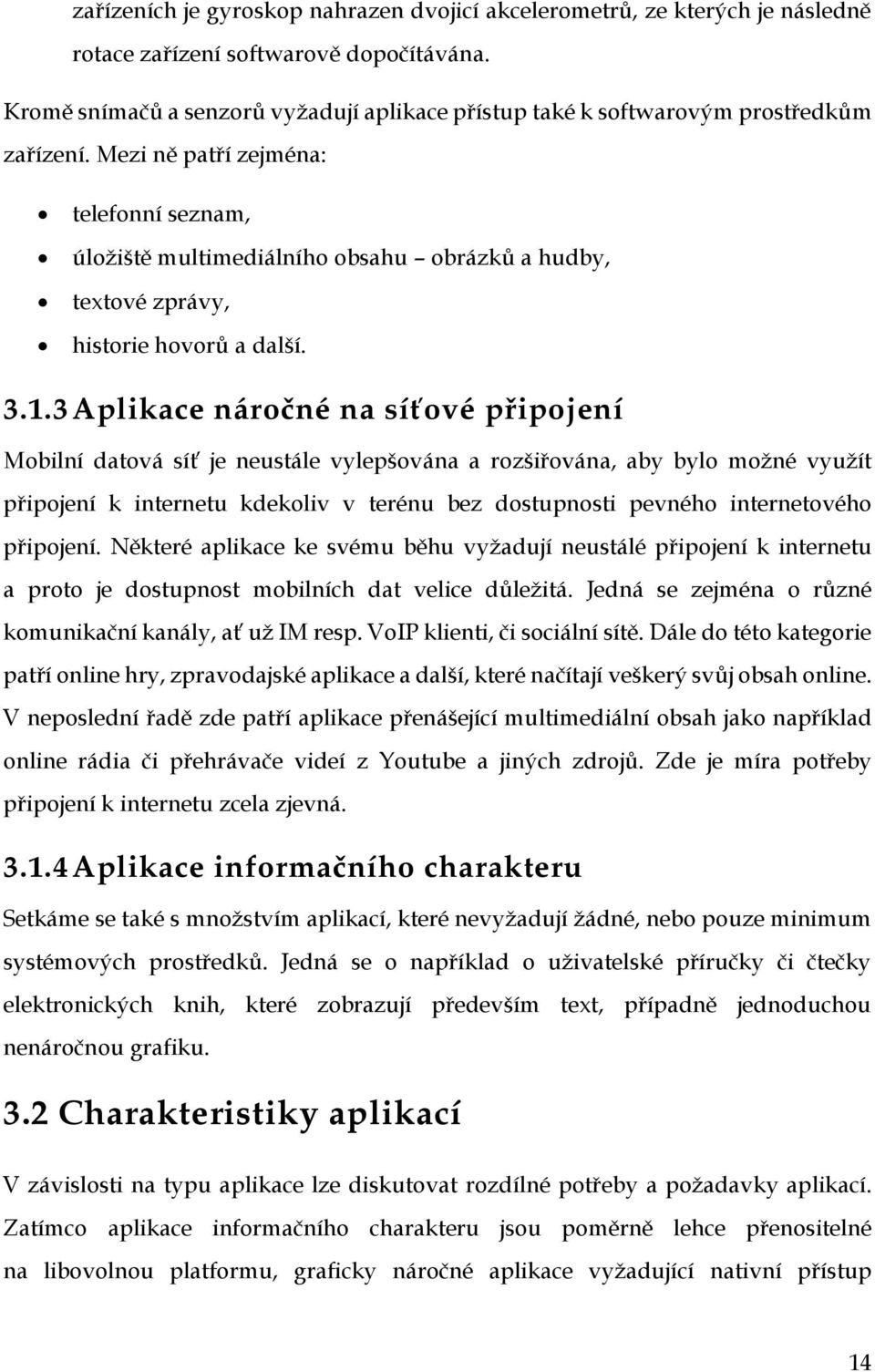 Mezi ně patří zejména: telefonní seznam, úložiště multimediálního obsahu obrázků a hudby, textové zprávy, historie hovorů a další. 3.1.