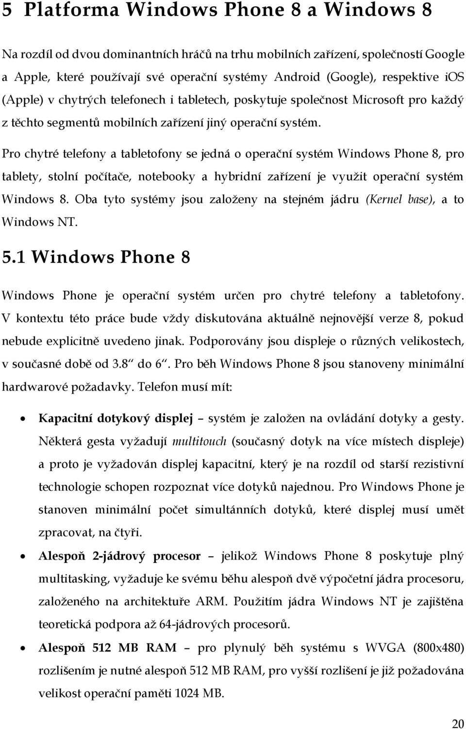Pro chytré telefony a tabletofony se jedná o operační systém Windows Phone 8, pro tablety, stolní počítače, notebooky a hybridní zařízení je využit operační systém Windows 8.