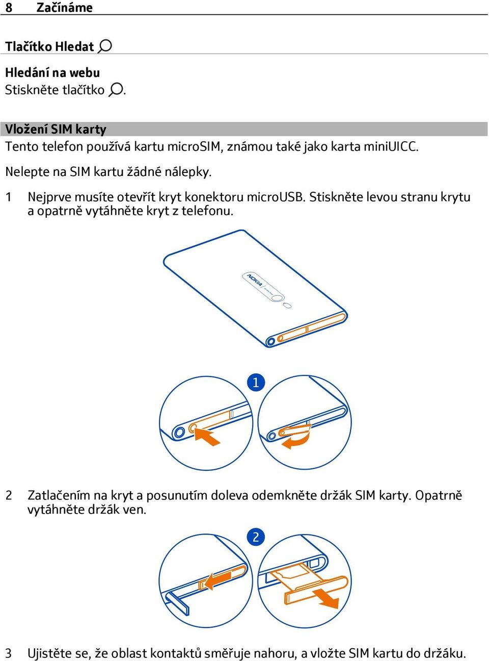 Nelepte na SIM kartu žádné nálepky. 1 Nejprve musíte otevřít kryt konektoru microusb.