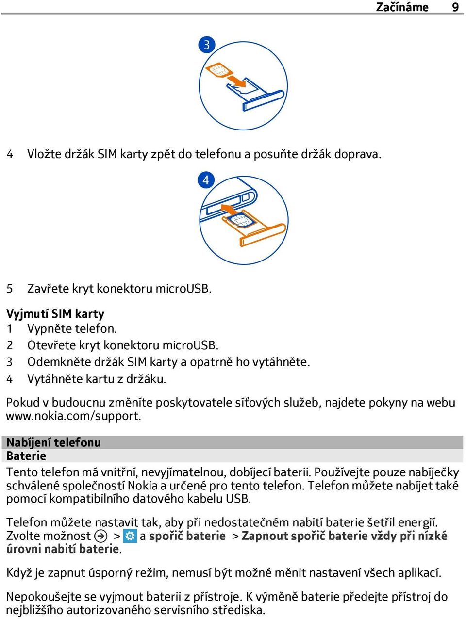 Nabíjení telefonu Baterie Tento telefon má vnitřní, nevyjímatelnou, dobíjecí baterii. Používejte pouze nabíječky schválené společností Nokia a určené pro tento telefon.