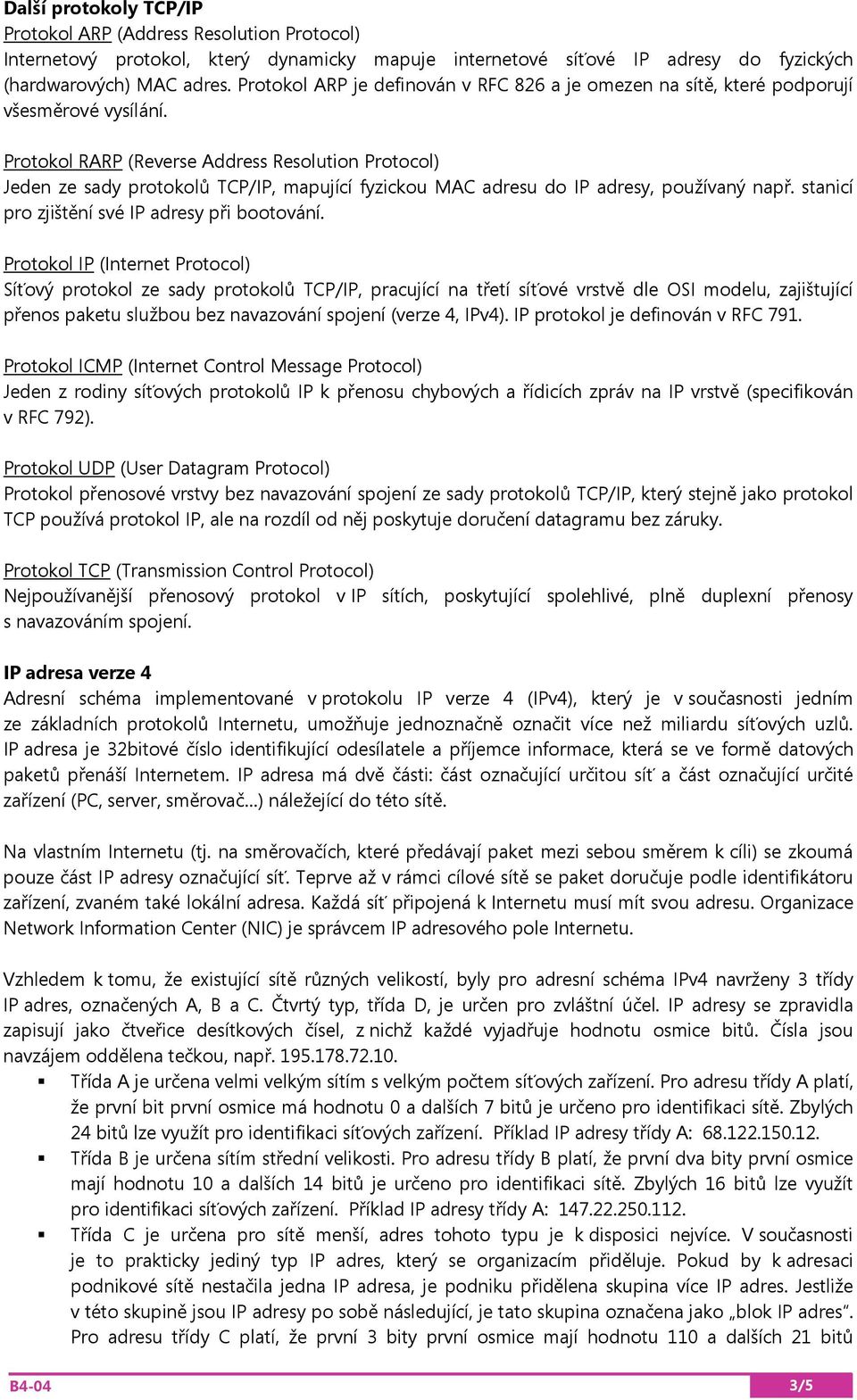 Protokol RARP (Reverse Address Resolution Protocol) Jeden ze sady protokolů TCP/IP, mapující fyzickou MAC adresu do IP adresy, používaný např. stanicí pro zjištění své IP adresy při bootování.