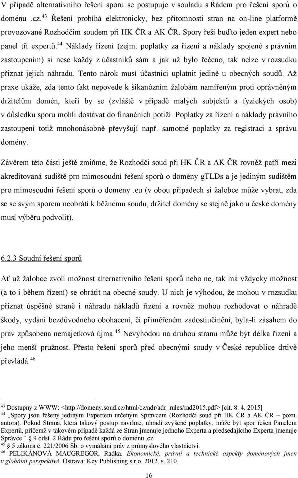 44 Náklady řízení (zejm. poplatky za řízení a náklady spojené s právním zastoupením) si nese každý z účastníků sám a jak už bylo řečeno, tak nelze v rozsudku přiznat jejich náhradu.