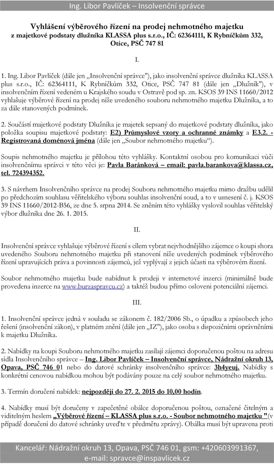 zn. KSOS 39 INS 11660/2012 vyhlašuje výběrové řízení na prodej níže uvedeného souboru nehmotného majetku Dlužníka, a to za dále stanovených podmínek. 2.