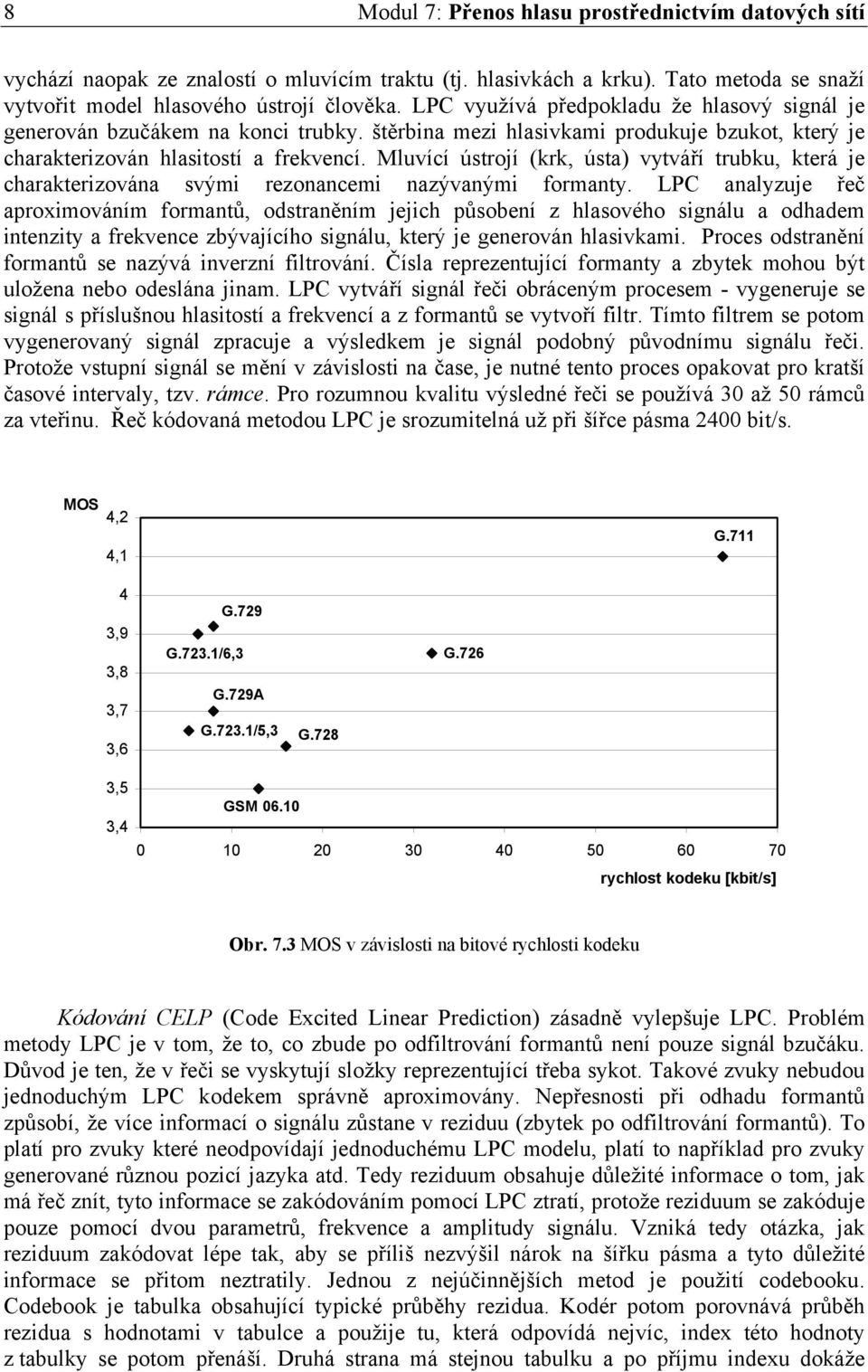 Mluvící ústrojí (krk, ústa) vytváří trubku, která je charakterizována svými rezonancemi nazývanými formanty.