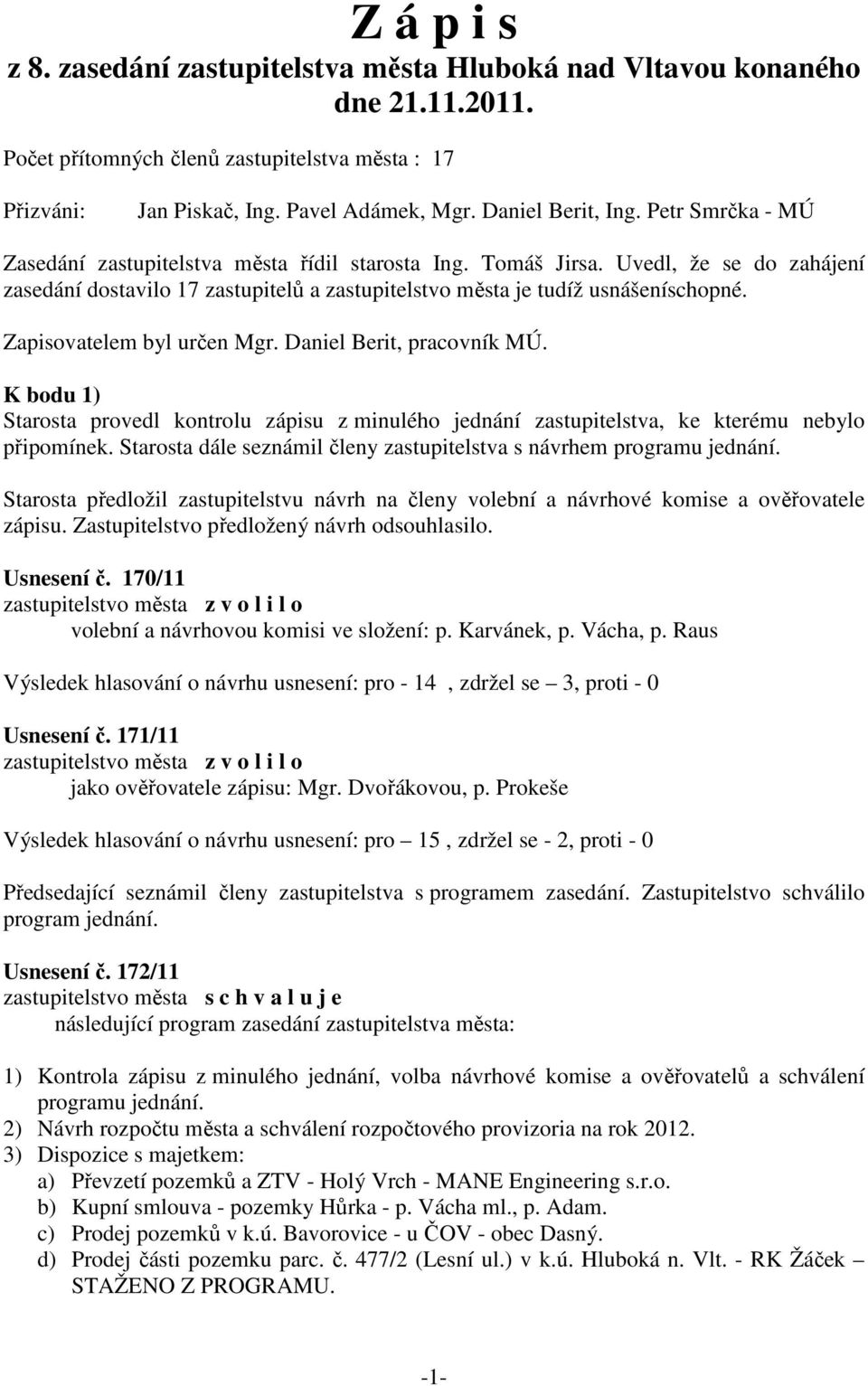 Uvedl, že se do zahájení zasedání dostavilo 17 zastupitelů a zastupitelstvo města je tudíž usnášeníschopné. Zapisovatelem byl určen Mgr. Daniel Berit, pracovník MÚ.